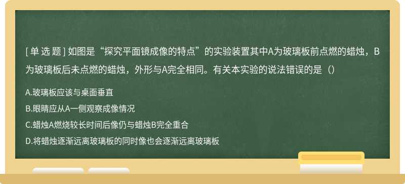 如图是“探究平面镜成像的特点”的实验装置其中A为玻璃板前点燃的蜡烛，B为玻璃板后未点燃的蜡烛，外形与A完全相同。有关本实验的说法错误的是（）