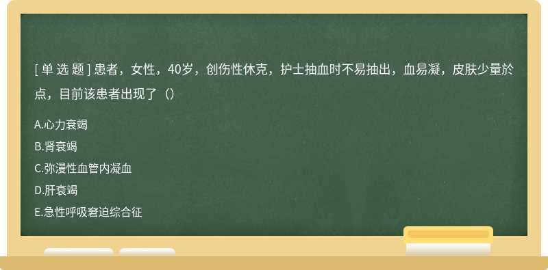 患者，女性，40岁，创伤性休克，护士抽血时不易抽出，血易凝，皮肤少量於点，目前该患者出现了（）