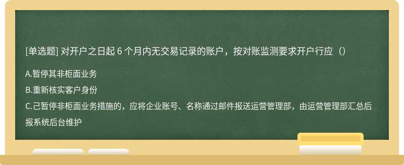 对开户之日起 6 个月内无交易记录的账户，按对账监测要求开户行应（）