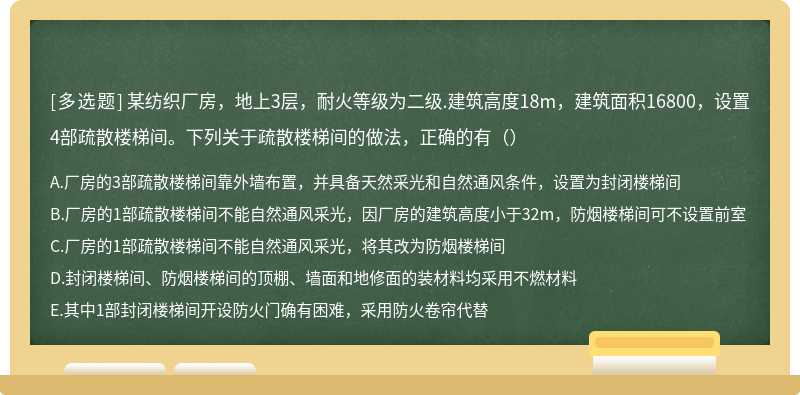 某纺织厂房，地上3层，耐火等级为二级.建筑高度18m，建筑面积16800，设置4部疏散楼梯间。下列关于疏散楼梯间的做法，正确的有（）