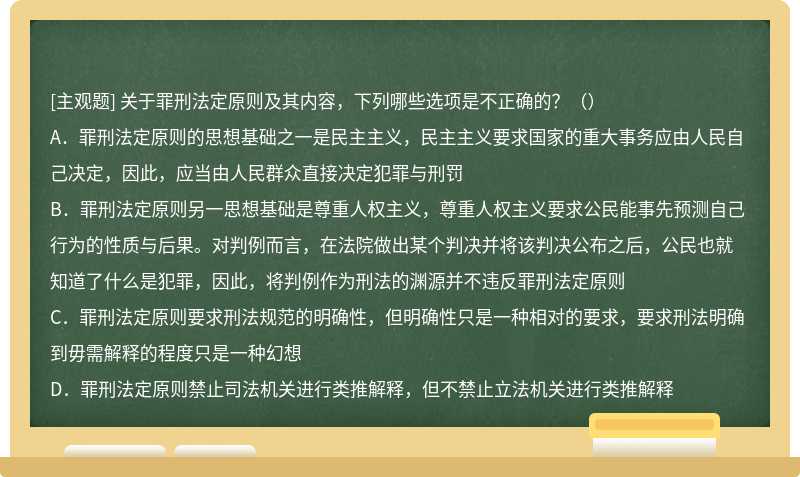 关于罪刑法定原则及其内容，下列哪些选项是不正确的？（） A．罪刑法定原则的思想基础