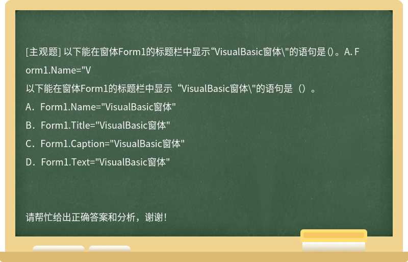 以下能在窗体Form1的标题栏中显示“VisualBasic窗体\&quot;的语句是（）。 A．Form1.Name="V