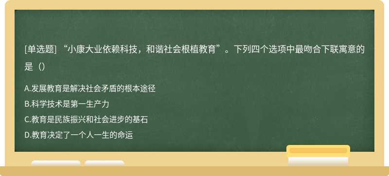 “小康大业依赖科技，和谐社会根植教育”。下列四个选项中最吻合下联寓意的是（）