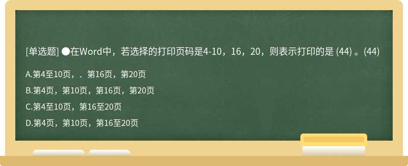 ●在Word中，若选择的打印页码是4-10，16，20，则表示打印的是 （44) 。（44)A．第4至10页，．第16页，第20页