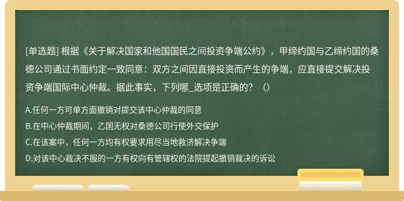 根据《关于解决国家和他国国民之间投资争端公约》，甲缔约国与乙缔约国的桑德公司通过书面约定一致