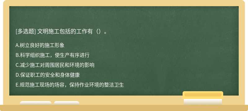 文明施工包括的工作有（）。 A．树立良好的施工形象 B．科学组织施工，使生产有序进行 C