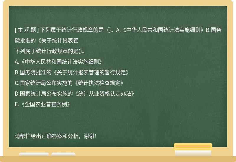 下列属于统计行政规章的是（)。A.《中华人民共和国统计法实施细则》B.国务院批准的《关于统计报表管
