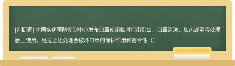 中国疾病预防控制中心发布口罩使用临时指南指出，口罩清洗、加热或消毒处理后__使用，经过上述处理会破坏口單的保护作用和密合性（）