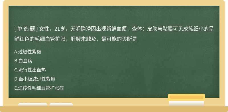 女性，21岁，无明确诱因出现新鲜血便，查体：皮肤与黏膜可见成簇细小的呈鲜红色的毛细血管扩张，肝脾