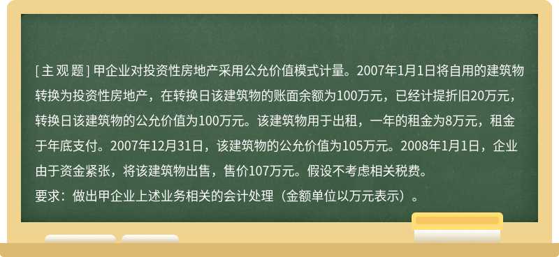 甲企业对投资性房地产采用公允价值模式计量。2007年1月1日将自用的建筑物转换为投资性房