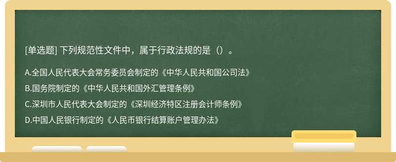 下列规范性文件中，属于行政法规的是（）。 A．全国人民代表大会常务委员会制定的《中华