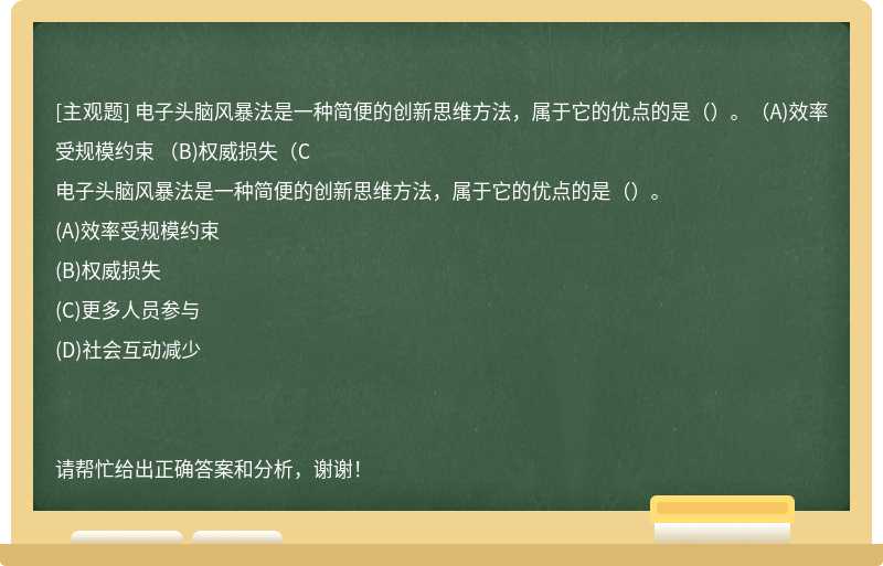 电子头脑风暴法是一种简便的创新思维方法，属于它的优点的是（）。（A)效率受规模约束 （B)权威损失（C