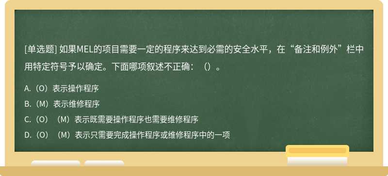 如果MEL的项目需要一定的程序来达到必需的安全水平，在“备注和例外”栏中用特定符号予以确定。下面哪项叙述不正确：（）。