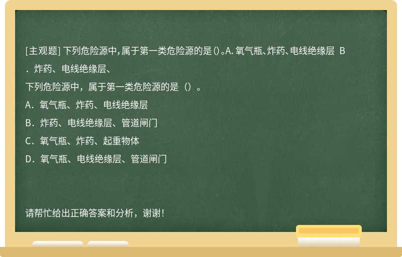 下列危险源中，属于第一类危险源的是（）。A．氧气瓶、炸药、电线绝缘层 B．炸药、电线绝缘层、