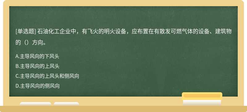 石油化工企业中，有飞火的明火设备，应布置在有散发可燃气体的设备、建筑物的（）方向。