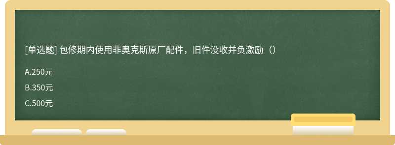 包修期内使用非奥克斯原厂配件，旧件没收并负激励（）