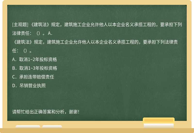 《建筑法》规定，建筑施工企业允许他人以本企业名义承揽工程的，要承担下列法律责任：（）。 A．