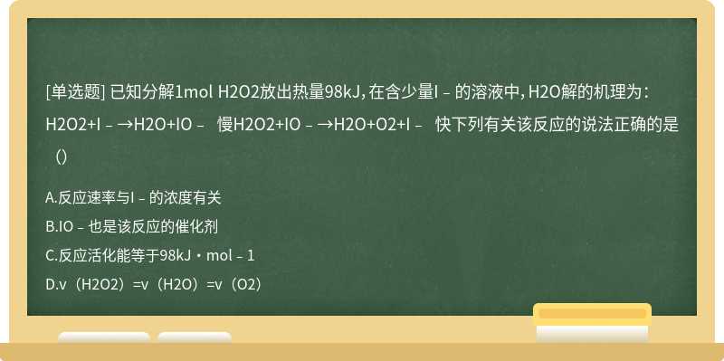 已知分解1mol H2O2放出热量98kJ，在含少量I﹣的溶液中，H2O解的机理为： H2O2+I﹣→H2O+IO﹣ 慢H2O2+IO﹣→H2O+O2+I﹣ 快下列有关该反应的说法正确的是（）