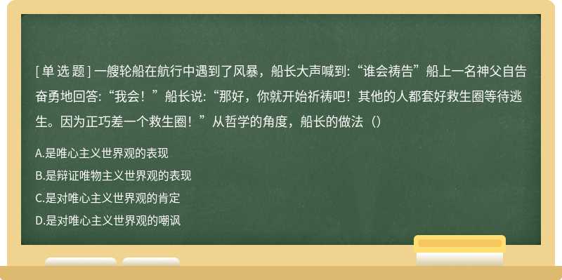 一艘轮船在航行中遇到了风暴，船长大声喊到:“谁会祷告”船上一名神父自告奋勇地回答:“我会！”船长说:“那好，你就开始祈祷吧！其他的人都套好救生圈等待逃生。因为正巧差一个救生圈！”从哲学的角度，船长的做法（）