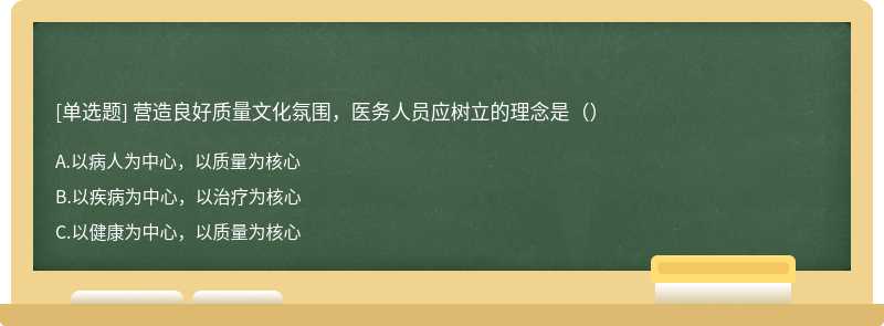 营造良好质量文化氛围，医务人员应树立的理念是（）