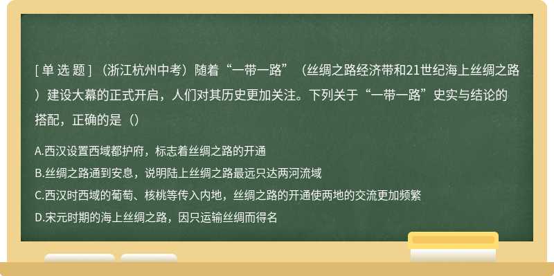 （浙江杭州中考）随着“一带一路”（丝绸之路经济带和21世纪海上丝绸之路）建设大幕的正式开启，人们对其历史更加关注。下列关于“一带一路”史实与结论的搭配，正确的是（）