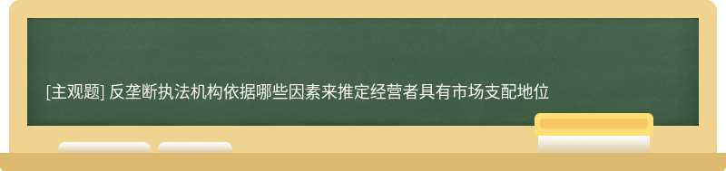 反垄断执法机构依据哪些因素来推定经营者具有市场支配地位