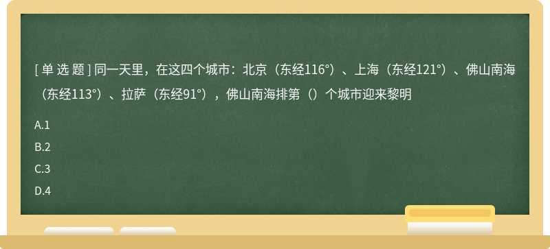 同一天里，在这四个城市：北京（东经116°）、上海（东经121°）、佛山南海（东经113°）、拉萨（东经91°），佛山南海排第（）个城市迎来黎明