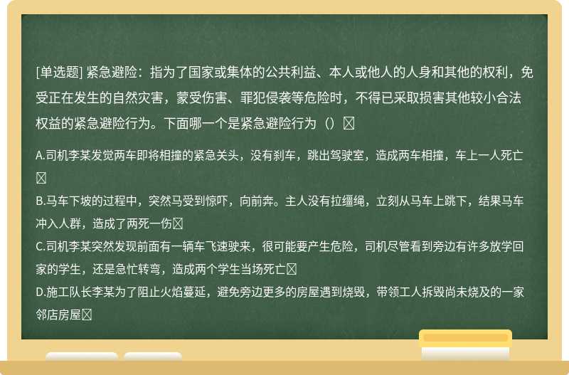 紧急避险：指为了国家或集体的公共利益、本人或他人的人身和其他的权利，免受正在发生的自然灾害，蒙受伤害、罪犯侵袭等危险时，不得已采取损害其他较小合法权益的紧急避险行为。下面哪一个是紧急避险行为（）