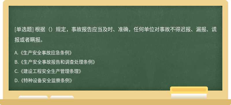 根据（）规定，事故报告应当及时、准确，任何单位对事故不得迟报、漏报、谎报或者瞒报。