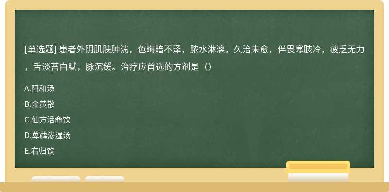 患者外阴肌肤肿溃，色晦暗不泽，脓水淋漓，久治未愈，伴畏寒肢冷，疲乏无力，舌淡苔白腻，脉沉缓。治疗应首选的方剂是（）