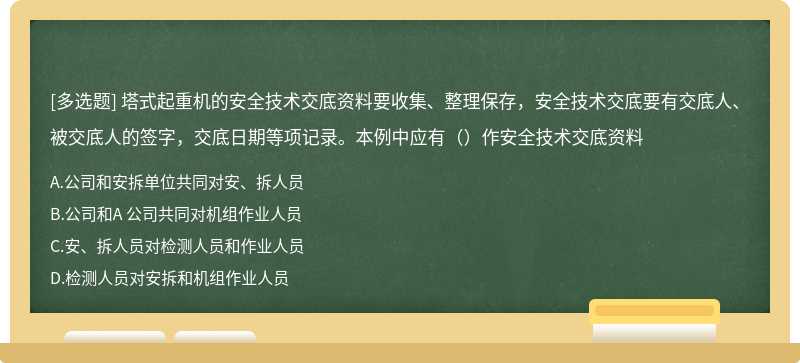塔式起重機的安全技術交底資料要收集、整理保存，安全技術交底要有交底人、被交底人的簽字，交底日期等項記錄。本例中應有（）作安全技術交底資料