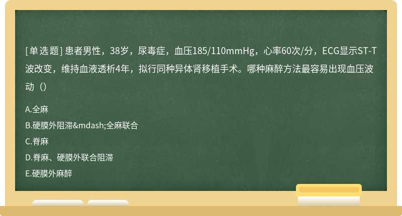 患者男性，38岁，尿毒症，血压185/110mmHg，心率60次/分，ECG显示ST-T波改变，维持血液透析4年，拟行同种异体肾移植手术。哪种麻醉方法最容易出现血压波动（）