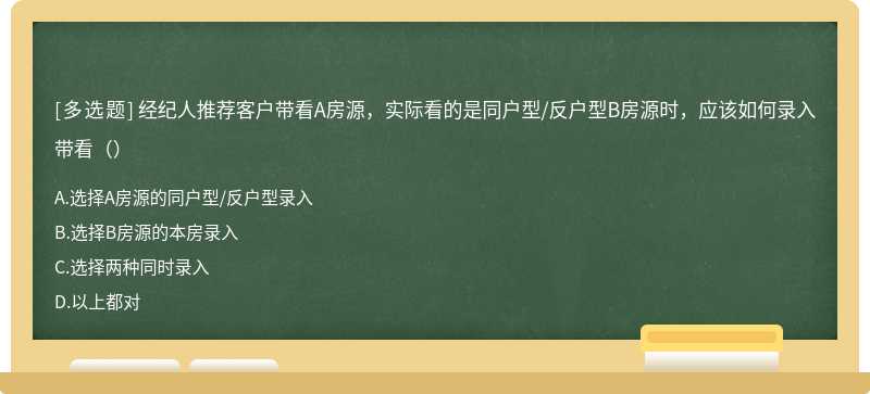 经纪人推荐客户带看A房源，实际看的是同户型/反户型B房源时，应该如何录入带看（）