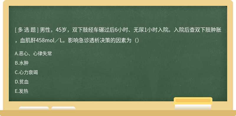 男性，45岁，双下肢经车碾过后6小时、无尿1小时入院。入院后查双下肢肿胀，血肌酐458mol／L。影响急诊透析决策的因素为（）