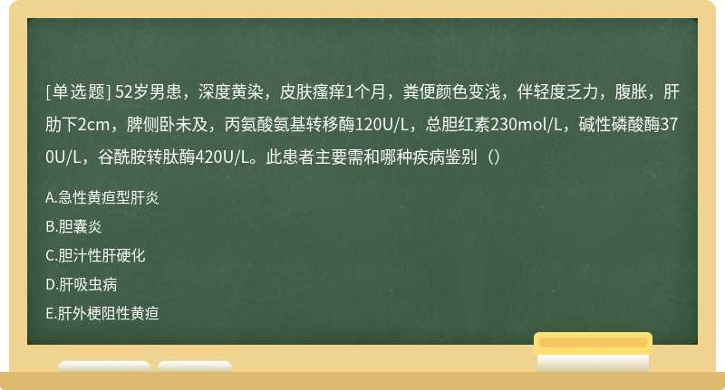 52岁男患，深度黄染，皮肤瘙痒1个月，粪便颜色变浅，伴轻度乏力，腹胀，肝肋下2cm，脾侧卧未及，丙氨酸氨基转移酶120U/L，总胆红素230mol/L，碱性磷酸酶370U/L，谷酰胺转肽酶420U/L。此患者主要需和哪种疾病鉴别（）