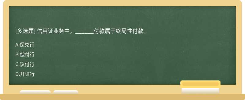 信用证业务中，______付款属于终局性付款。  A．保兑行 B．偿付行 C．议付行  D．开证行