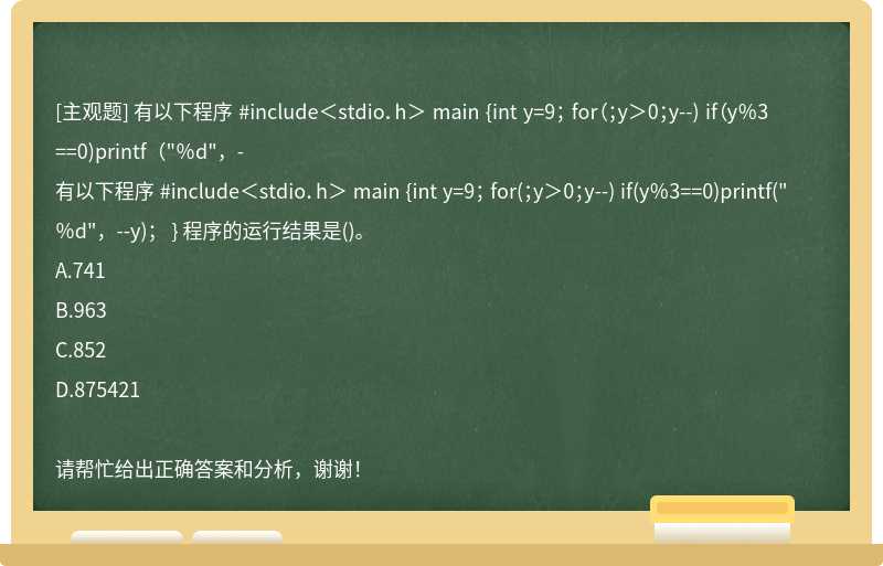 有以下程序 #include＜stdio．h＞ main {int y=9； for（；y＞0；y--) if（y％3==0)printf（"％d"，-