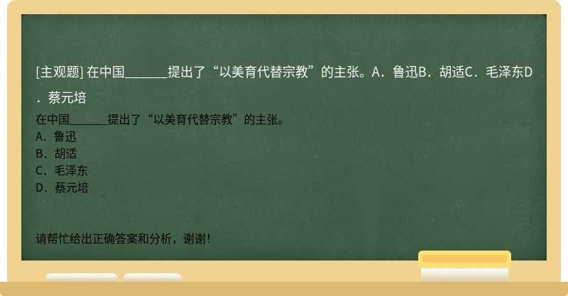 在中国______提出了“以美育代替宗教”的主张。A．鲁迅B．胡适C．毛泽东D．蔡元培