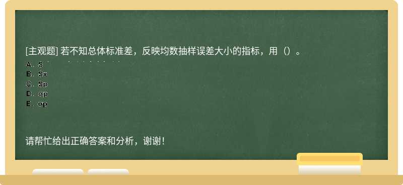 若不知总体标准差，反映均数抽样误差大小的指标，用（）。