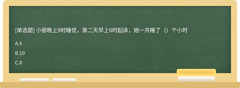 小丽晚上9时睡觉，第二天早上6时起床，她一共睡了（）个小时