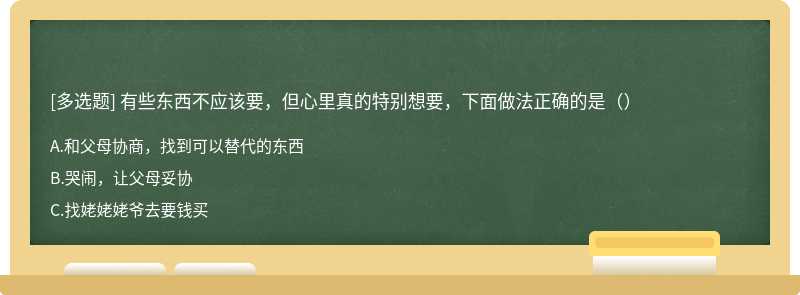 有些东西不应该要，但心里真的特别想要，下面做法正确的是（）