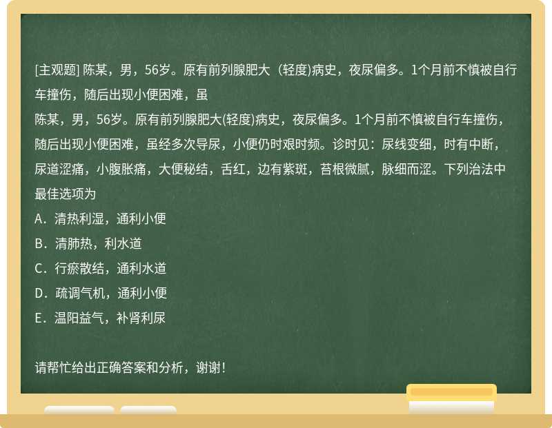 陈某，男，56岁。原有前列腺肥大（轻度)病史，夜尿偏多。1个月前不慎被自行车撞伤，随后出现小便困难，虽