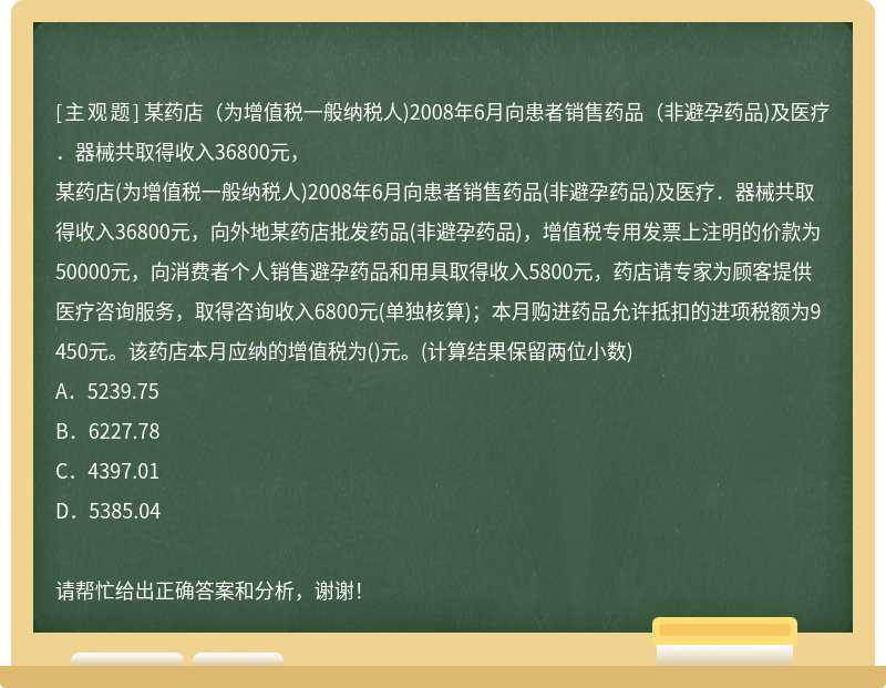 某药店（为增值税一般纳税人)2008年6月向患者销售药品（非避孕药品)及医疗．器械共取得收入36800元，