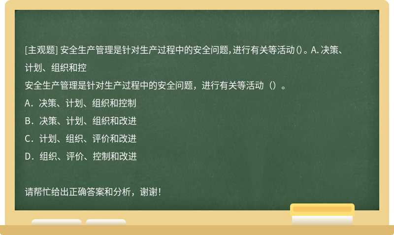 安全生产管理是针对生产过程中的安全问题，进行有关等活动（）。 A．决策、计划、组织和控