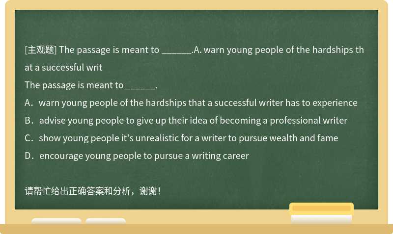 The passage is meant to ______.A．warn young people of the hardships that a successful writ