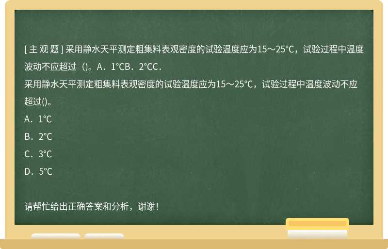 采用静水天平测定粗集料表观密度的试验温度应为15～25℃，试验过程中温度波动不应超过（)。A．1℃B．2℃C．