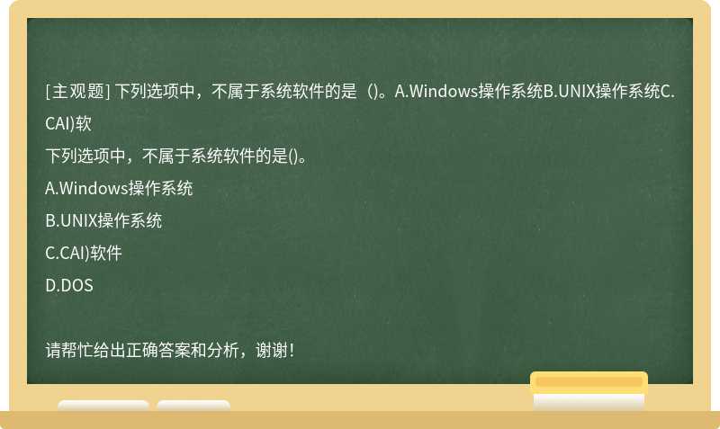 下列选项中，不属于系统软件的是（)。A.Windows操作系统B.UNIX操作系统C.CAI)软