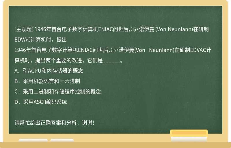 1946年首台电子数字计算机ENIAC问世后，冯&#8226;诺伊曼（Von Neunlann)在研制EDVAC计算机时，提出