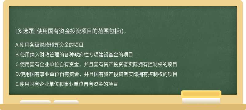 使用国有资金投资项目的范围包括（)。A．使用各级财政预算资金的项目B．使用纳入财政管理的各种政府