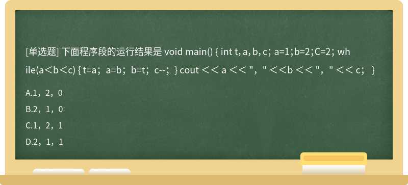 下面程序段的运行结果是void main（){int t，a，b，c；a=1；b=2；C=2；while（a＜b＜c){t=a；a=b；b=t；c--；}c